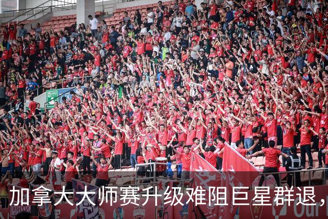 加拿大大师赛升级难阻巨星群退，聚齐世界前三已是十三年前！